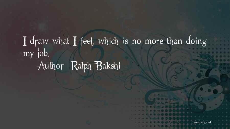 Ralph Bakshi Quotes: I Draw What I Feel, Which Is No More Than Doing My Job.