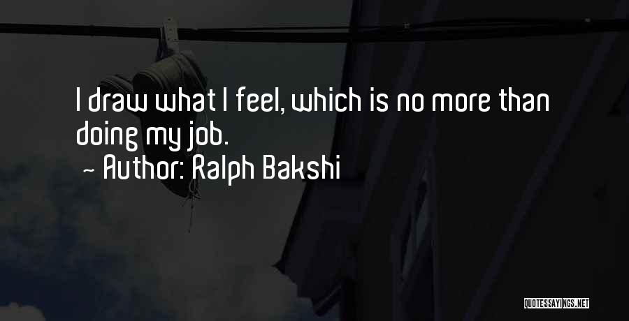 Ralph Bakshi Quotes: I Draw What I Feel, Which Is No More Than Doing My Job.