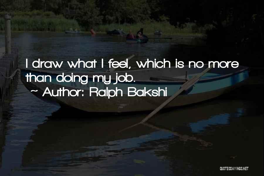 Ralph Bakshi Quotes: I Draw What I Feel, Which Is No More Than Doing My Job.