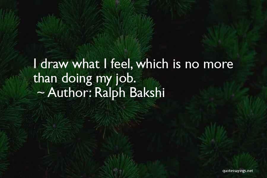 Ralph Bakshi Quotes: I Draw What I Feel, Which Is No More Than Doing My Job.