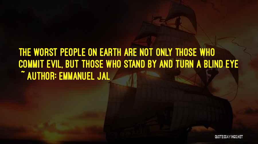 Emmanuel Jal Quotes: The Worst People On Earth Are Not Only Those Who Commit Evil, But Those Who Stand By And Turn A