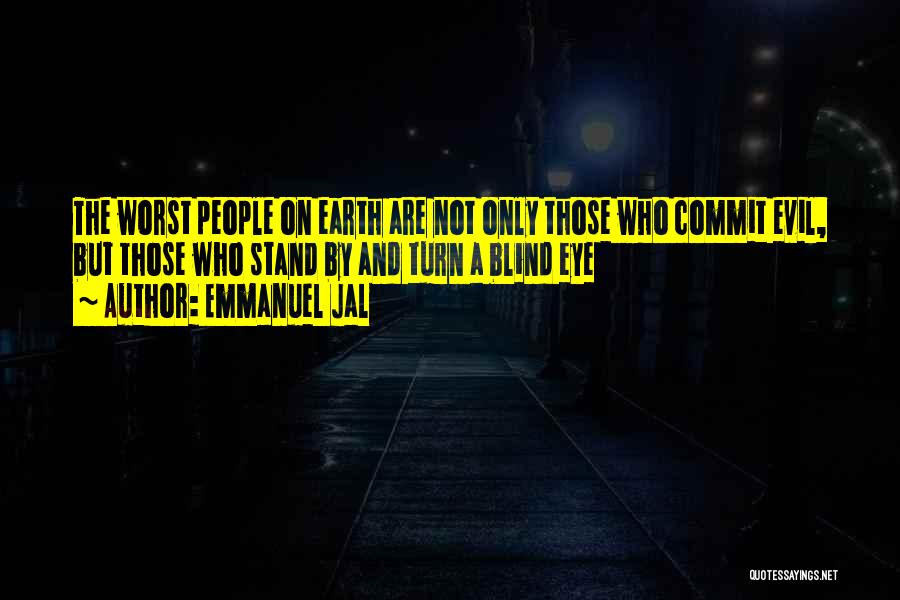 Emmanuel Jal Quotes: The Worst People On Earth Are Not Only Those Who Commit Evil, But Those Who Stand By And Turn A