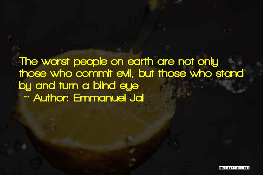 Emmanuel Jal Quotes: The Worst People On Earth Are Not Only Those Who Commit Evil, But Those Who Stand By And Turn A
