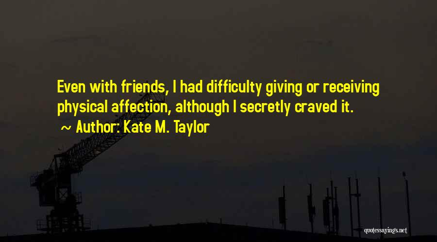 Kate M. Taylor Quotes: Even With Friends, I Had Difficulty Giving Or Receiving Physical Affection, Although I Secretly Craved It.