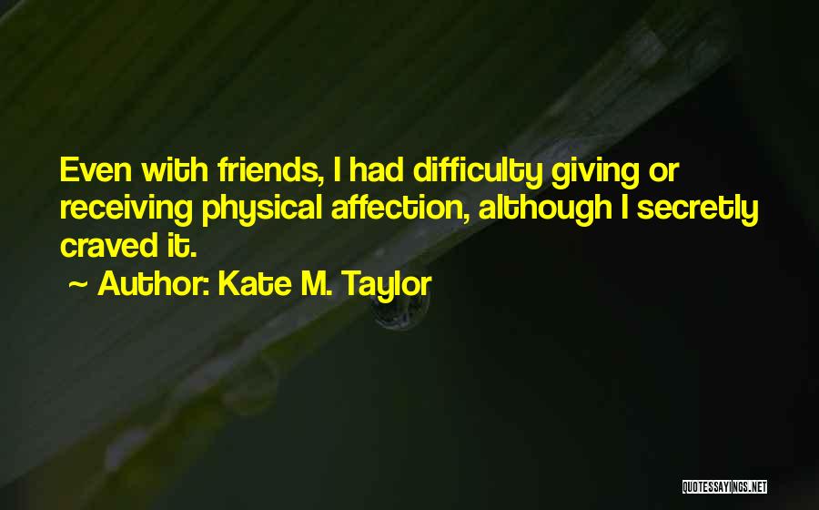 Kate M. Taylor Quotes: Even With Friends, I Had Difficulty Giving Or Receiving Physical Affection, Although I Secretly Craved It.