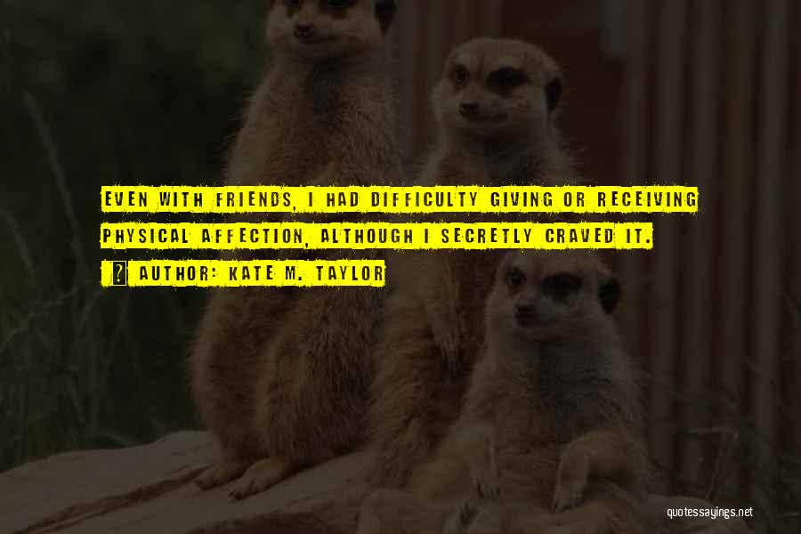 Kate M. Taylor Quotes: Even With Friends, I Had Difficulty Giving Or Receiving Physical Affection, Although I Secretly Craved It.