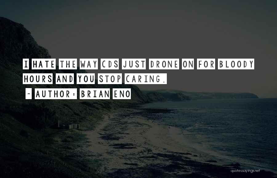 Brian Eno Quotes: I Hate The Way Cds Just Drone On For Bloody Hours And You Stop Caring.