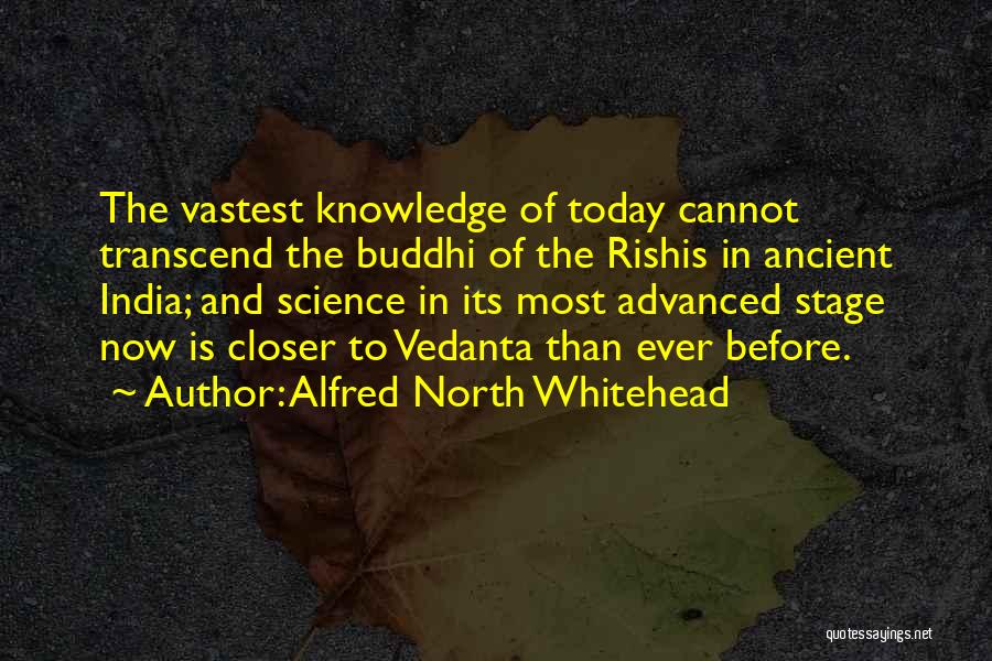 Alfred North Whitehead Quotes: The Vastest Knowledge Of Today Cannot Transcend The Buddhi Of The Rishis In Ancient India; And Science In Its Most