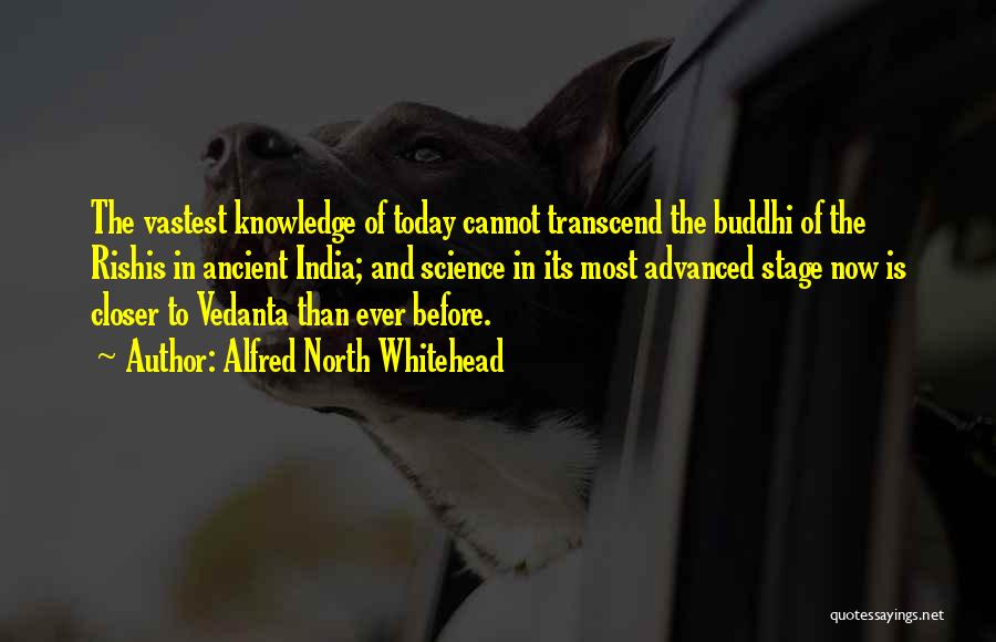 Alfred North Whitehead Quotes: The Vastest Knowledge Of Today Cannot Transcend The Buddhi Of The Rishis In Ancient India; And Science In Its Most