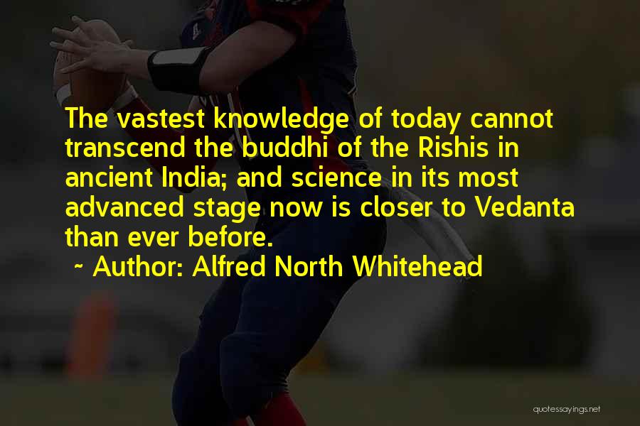 Alfred North Whitehead Quotes: The Vastest Knowledge Of Today Cannot Transcend The Buddhi Of The Rishis In Ancient India; And Science In Its Most
