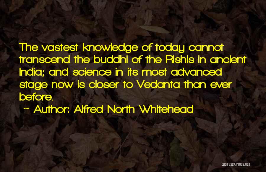 Alfred North Whitehead Quotes: The Vastest Knowledge Of Today Cannot Transcend The Buddhi Of The Rishis In Ancient India; And Science In Its Most