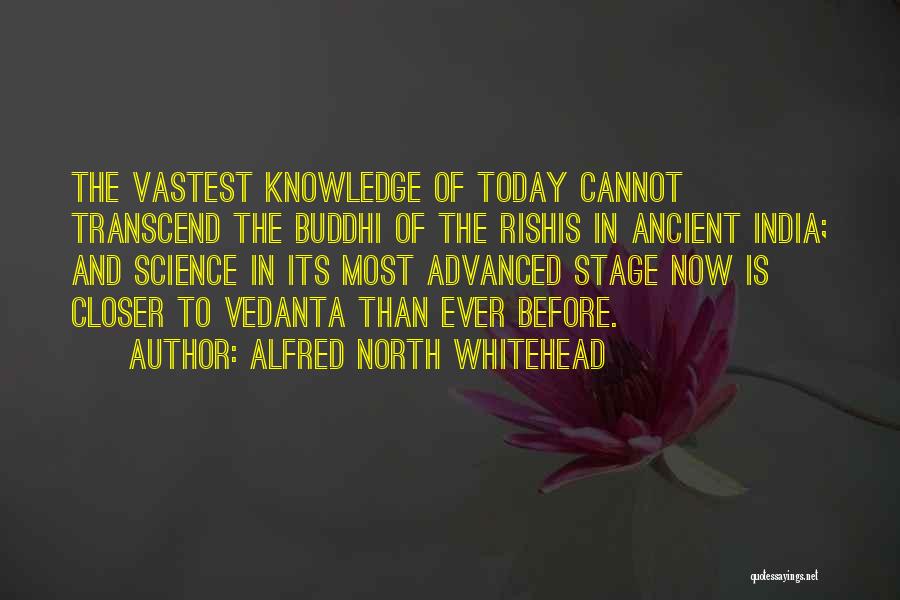 Alfred North Whitehead Quotes: The Vastest Knowledge Of Today Cannot Transcend The Buddhi Of The Rishis In Ancient India; And Science In Its Most
