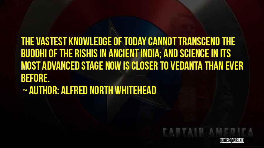 Alfred North Whitehead Quotes: The Vastest Knowledge Of Today Cannot Transcend The Buddhi Of The Rishis In Ancient India; And Science In Its Most