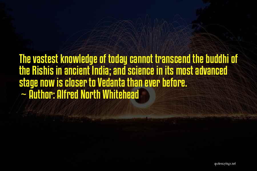 Alfred North Whitehead Quotes: The Vastest Knowledge Of Today Cannot Transcend The Buddhi Of The Rishis In Ancient India; And Science In Its Most