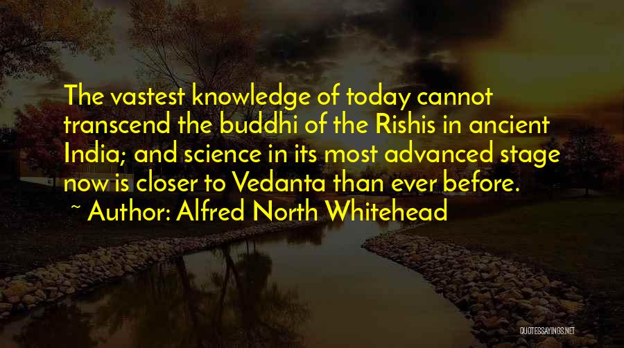 Alfred North Whitehead Quotes: The Vastest Knowledge Of Today Cannot Transcend The Buddhi Of The Rishis In Ancient India; And Science In Its Most