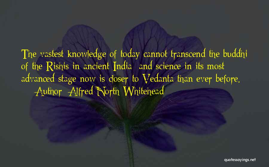 Alfred North Whitehead Quotes: The Vastest Knowledge Of Today Cannot Transcend The Buddhi Of The Rishis In Ancient India; And Science In Its Most