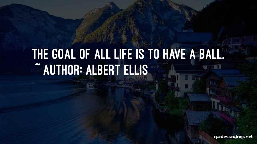 Albert Ellis Quotes: The Goal Of All Life Is To Have A Ball.