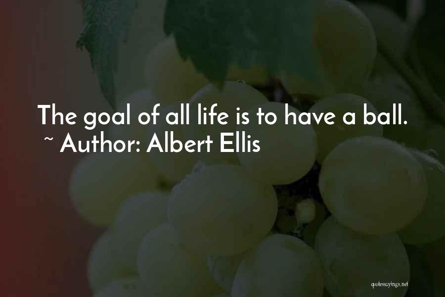 Albert Ellis Quotes: The Goal Of All Life Is To Have A Ball.