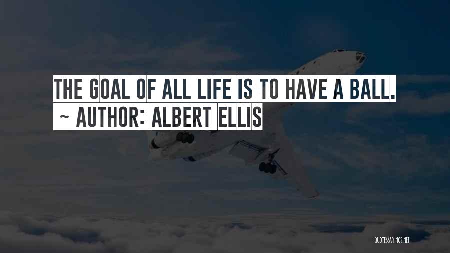 Albert Ellis Quotes: The Goal Of All Life Is To Have A Ball.