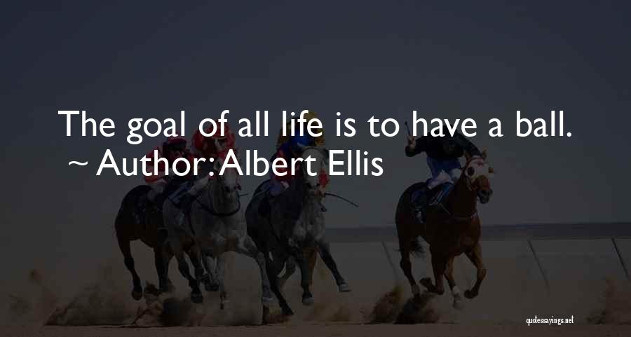 Albert Ellis Quotes: The Goal Of All Life Is To Have A Ball.