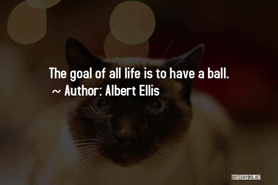 Albert Ellis Quotes: The Goal Of All Life Is To Have A Ball.