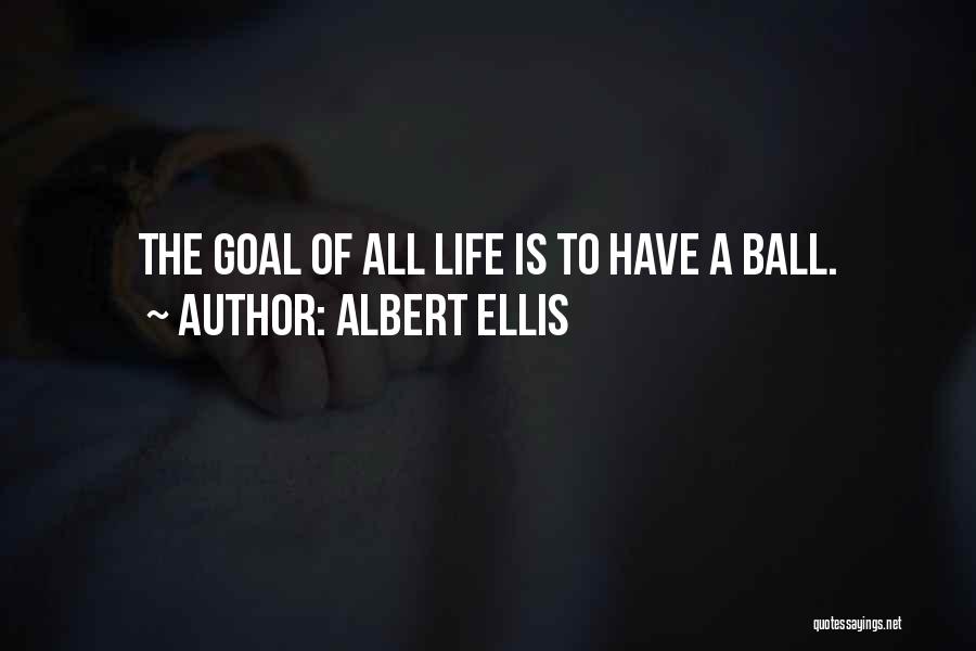 Albert Ellis Quotes: The Goal Of All Life Is To Have A Ball.
