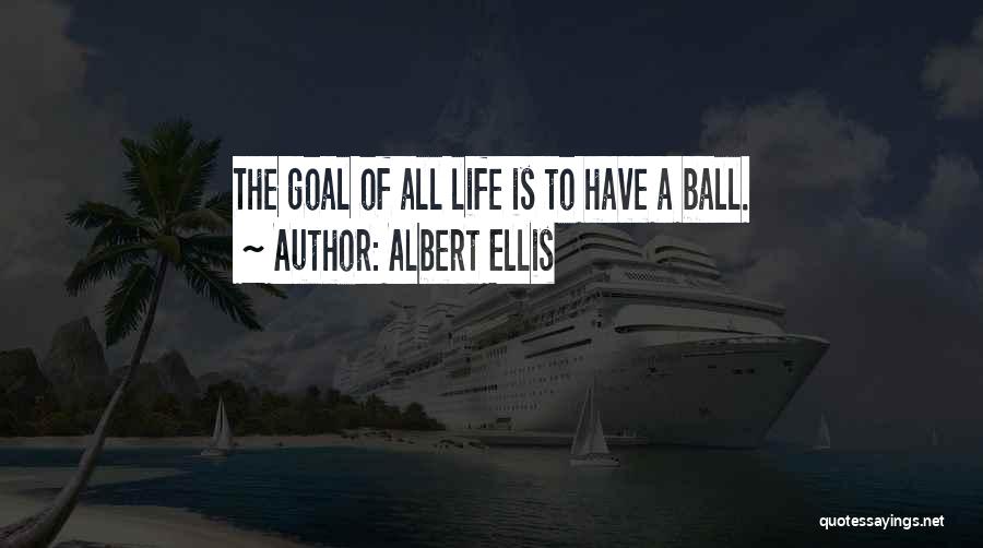 Albert Ellis Quotes: The Goal Of All Life Is To Have A Ball.