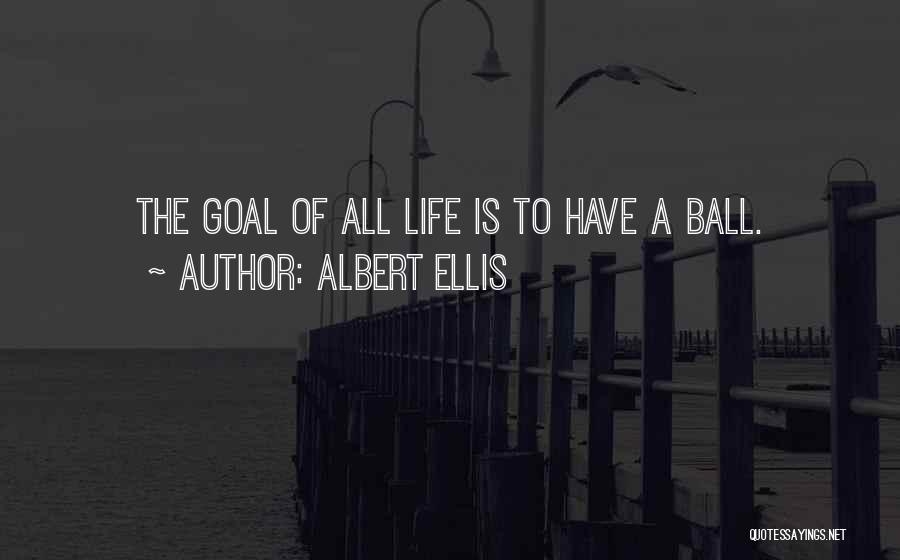 Albert Ellis Quotes: The Goal Of All Life Is To Have A Ball.