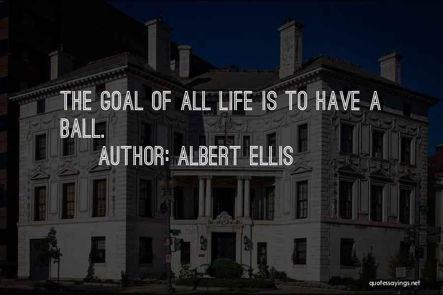 Albert Ellis Quotes: The Goal Of All Life Is To Have A Ball.