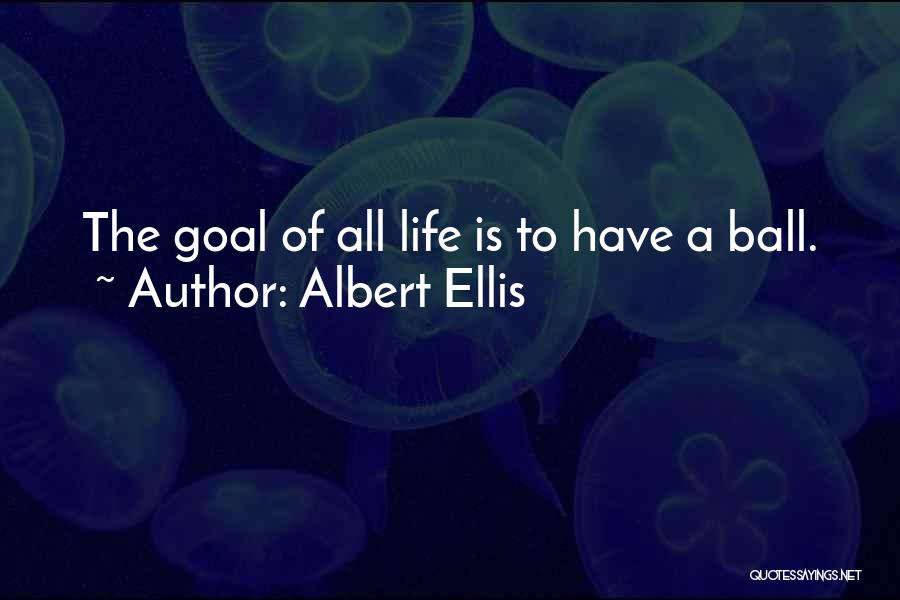 Albert Ellis Quotes: The Goal Of All Life Is To Have A Ball.