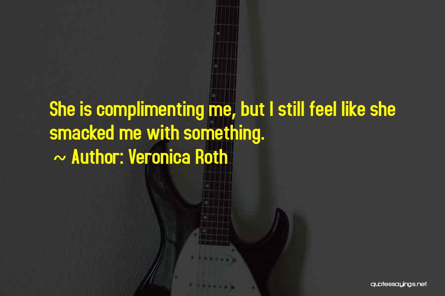 Veronica Roth Quotes: She Is Complimenting Me, But I Still Feel Like She Smacked Me With Something.