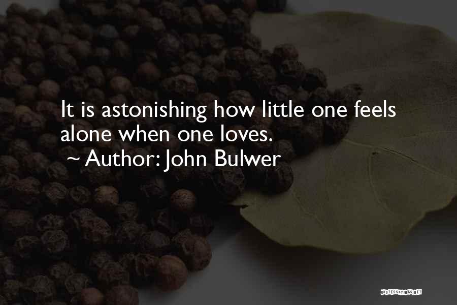 John Bulwer Quotes: It Is Astonishing How Little One Feels Alone When One Loves.