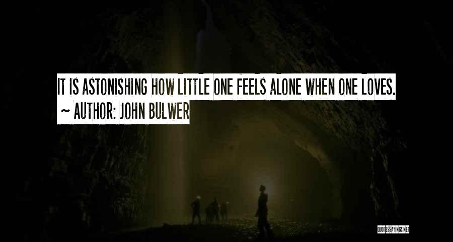 John Bulwer Quotes: It Is Astonishing How Little One Feels Alone When One Loves.