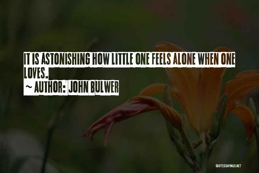 John Bulwer Quotes: It Is Astonishing How Little One Feels Alone When One Loves.