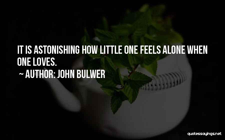 John Bulwer Quotes: It Is Astonishing How Little One Feels Alone When One Loves.