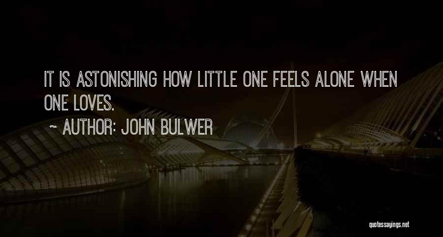 John Bulwer Quotes: It Is Astonishing How Little One Feels Alone When One Loves.