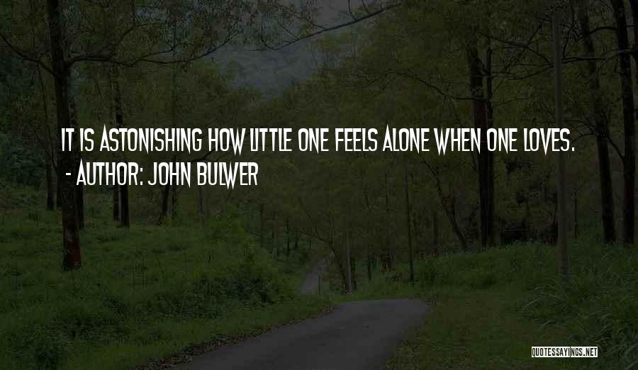 John Bulwer Quotes: It Is Astonishing How Little One Feels Alone When One Loves.