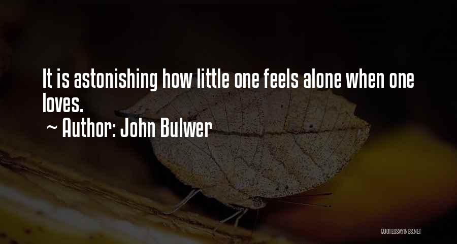John Bulwer Quotes: It Is Astonishing How Little One Feels Alone When One Loves.