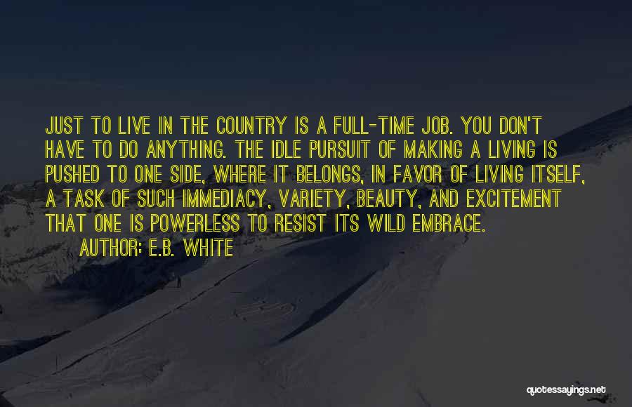 E.B. White Quotes: Just To Live In The Country Is A Full-time Job. You Don't Have To Do Anything. The Idle Pursuit Of