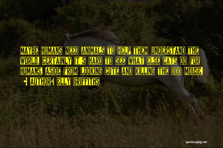 Elly Griffiths Quotes: Maybe Humans Need Animals To Help Them Understand The World. Certainly It's Hard To See What Else Cats Do For