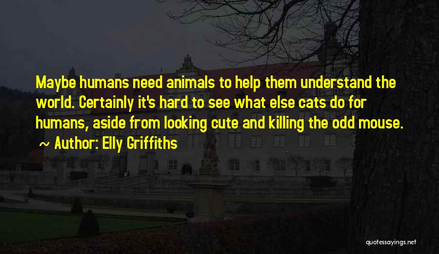 Elly Griffiths Quotes: Maybe Humans Need Animals To Help Them Understand The World. Certainly It's Hard To See What Else Cats Do For