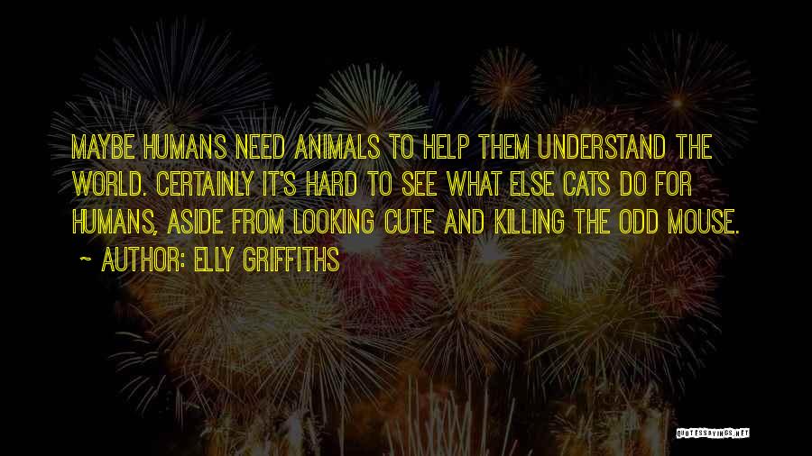 Elly Griffiths Quotes: Maybe Humans Need Animals To Help Them Understand The World. Certainly It's Hard To See What Else Cats Do For