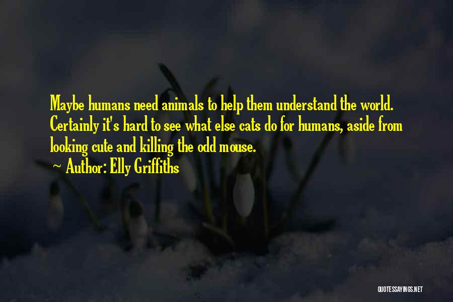 Elly Griffiths Quotes: Maybe Humans Need Animals To Help Them Understand The World. Certainly It's Hard To See What Else Cats Do For