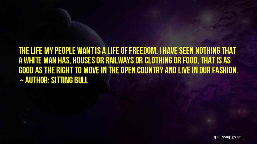 Sitting Bull Quotes: The Life My People Want Is A Life Of Freedom. I Have Seen Nothing That A White Man Has, Houses