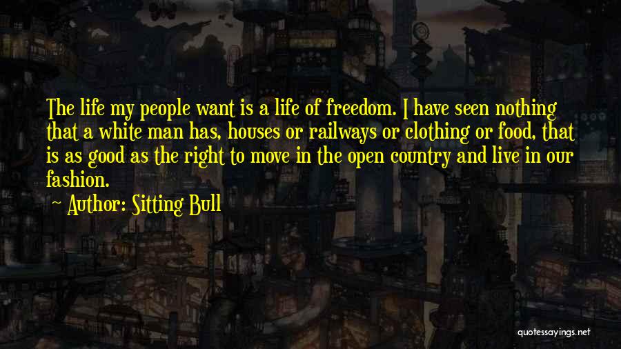 Sitting Bull Quotes: The Life My People Want Is A Life Of Freedom. I Have Seen Nothing That A White Man Has, Houses
