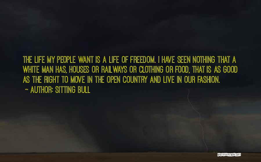 Sitting Bull Quotes: The Life My People Want Is A Life Of Freedom. I Have Seen Nothing That A White Man Has, Houses