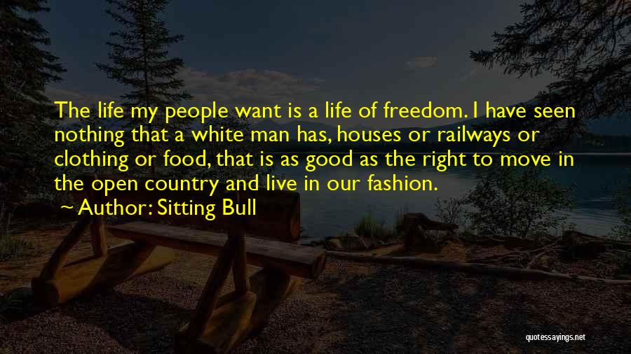 Sitting Bull Quotes: The Life My People Want Is A Life Of Freedom. I Have Seen Nothing That A White Man Has, Houses