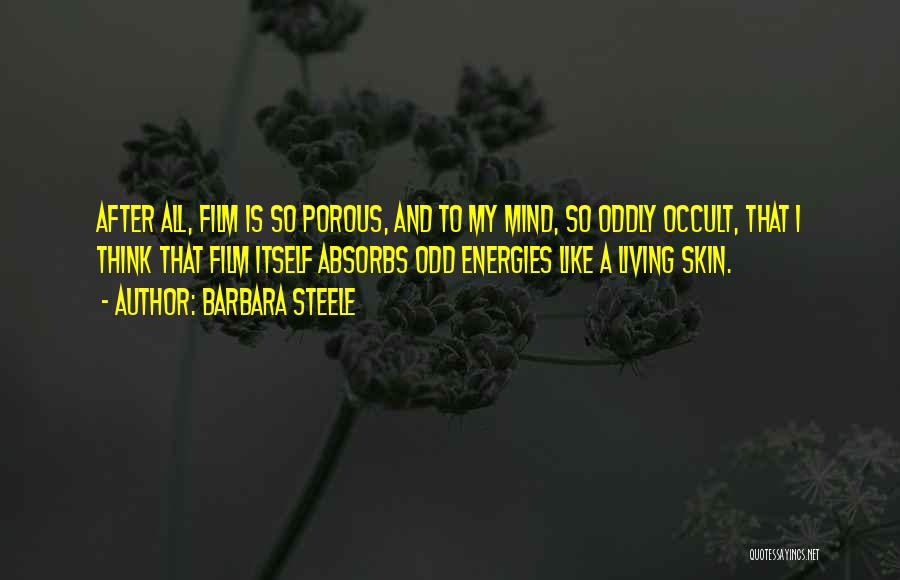 Barbara Steele Quotes: After All, Film Is So Porous, And To My Mind, So Oddly Occult, That I Think That Film Itself Absorbs