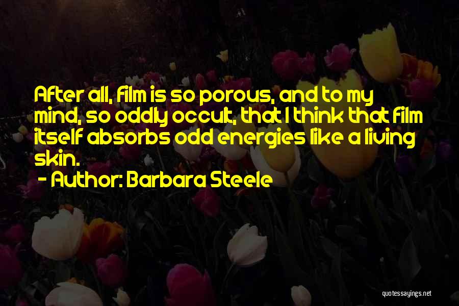 Barbara Steele Quotes: After All, Film Is So Porous, And To My Mind, So Oddly Occult, That I Think That Film Itself Absorbs