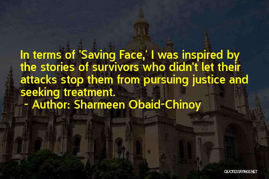 Sharmeen Obaid-Chinoy Quotes: In Terms Of 'saving Face,' I Was Inspired By The Stories Of Survivors Who Didn't Let Their Attacks Stop Them